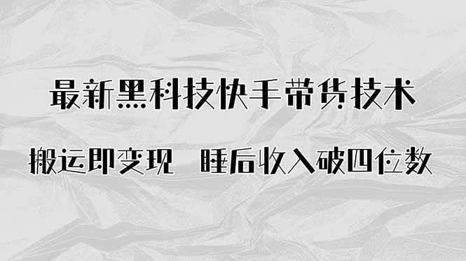 （15998期）搬运即变现！最新黑科技快手带货Ai搬运技术，睡后收入破四位数-立业有术