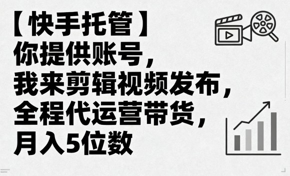 【快手托管】你提供账号，我来剪辑视频发布，全程代运营带货，月入5位数【揭秘】-立业有术