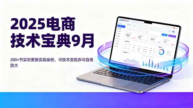 （16010期）2025电商技术宝典9月：200+节实时更新实操案例，可技术变现亦可自用放大-立业有术