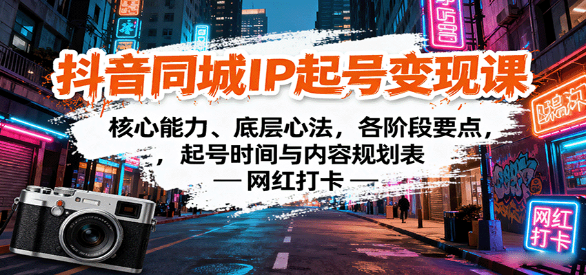 抖音同城IP起号变现课：核心能力、底层心法，各阶段要点，起号时间与内容规划表-立业有术