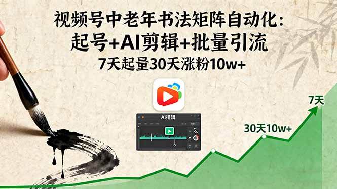 （16022期）视频号中老年书法矩阵自动化：起号+AI剪辑+批量引流 7天起量30天涨粉10w+-立业有术