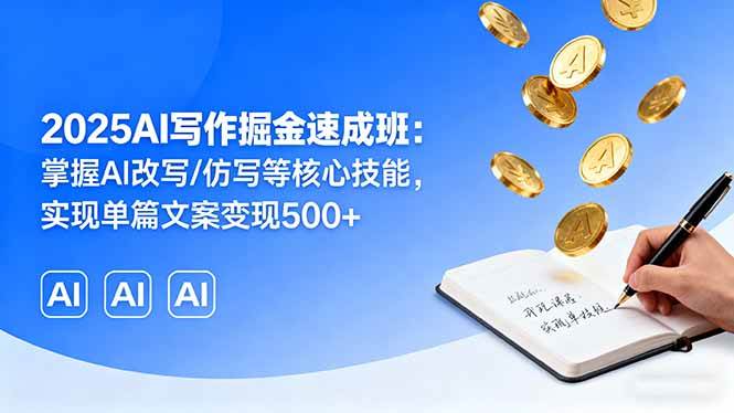 （16014期）2025AI写作掘金速成班：掌握AI改写/仿写等核心技能，实现单篇文案变现500+-立业有术