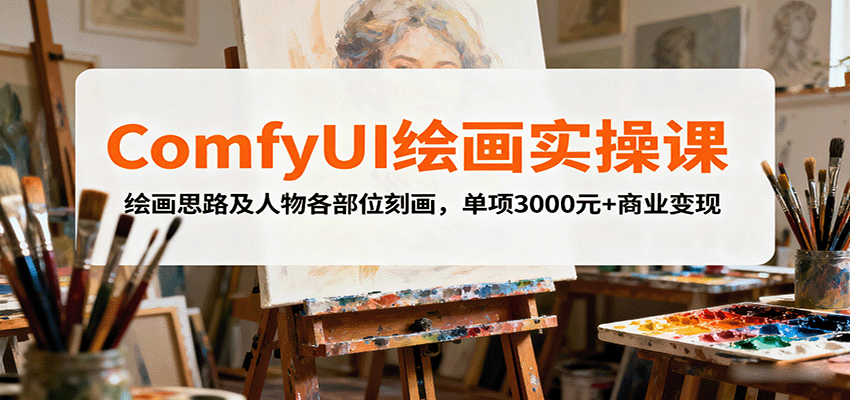 ComfyUI绘画实操课，绘画思路及人物各部位刻画，单项3000元+商业变现-立业有术