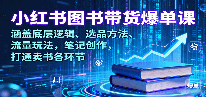 小红书图书带货爆单课：涵盖底层逻辑、选品方法、流量玩法，笔记创作，打通卖书各环节-立业有术