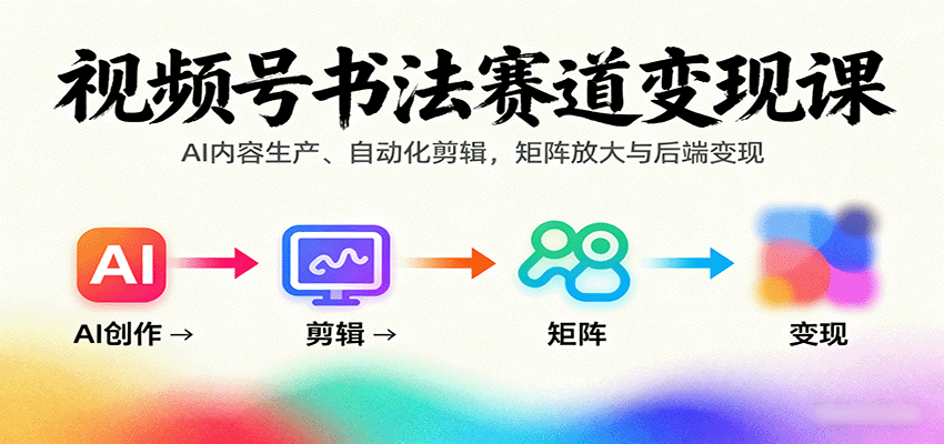 视频号书法赛道变现课：AI内容生产、自动化剪辑，矩阵放大与后端变现-立业有术