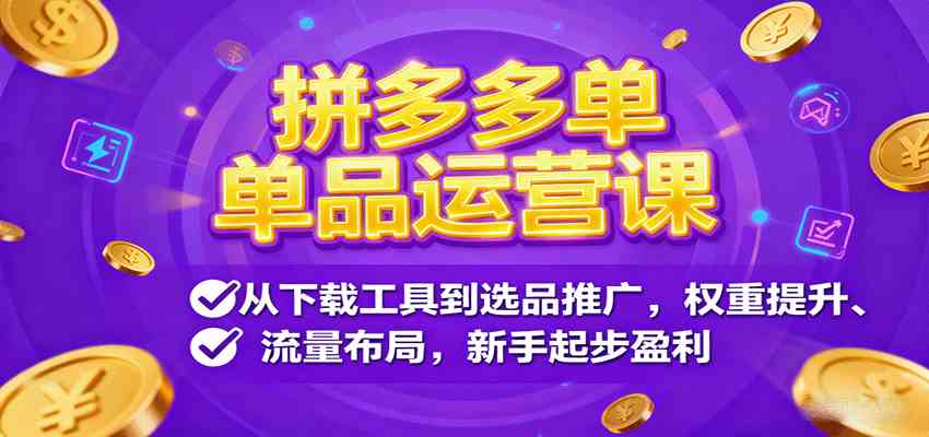 拼多多单品运营课，从下载工具到选品推广，权重提升、流量布局，新手起步盈利-立业有术