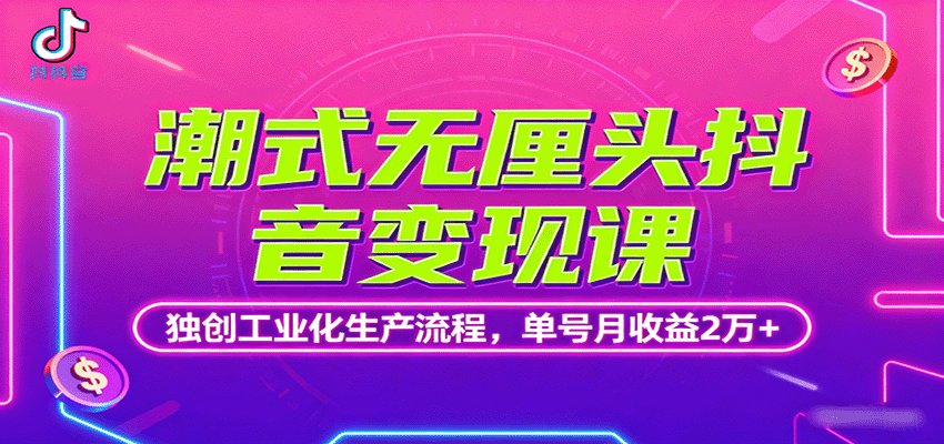 潮式无厘头抖音变现课，独创工业化生产流程，单号月收益2万+-立业有术