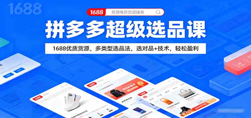 拼多多超级选品课：1688优质货源，多类型选品法，选对品+技术，轻松盈利-立业有术