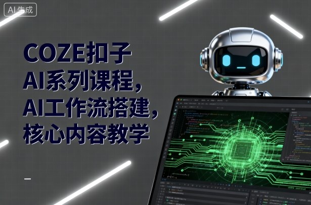 COZE扣子AI系列课程，AI工作流搭建，核心内容教学-立业有术