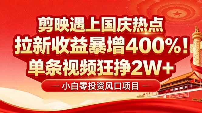 （16039期）国庆流量风口！剪映小白吃红利：0基础几分钟一条，拉新收益暴涨400%，…-立业有术