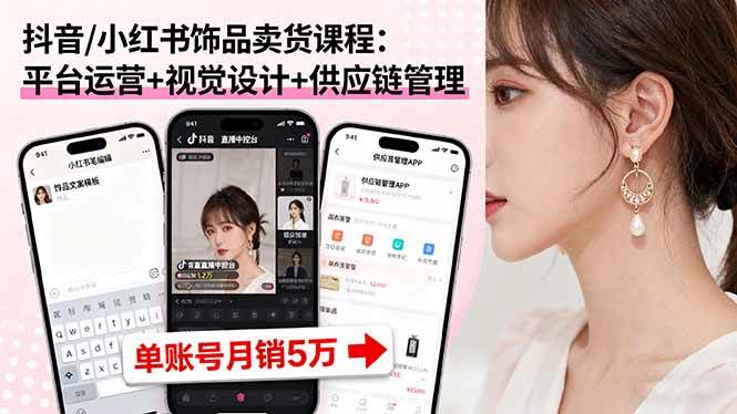 （16035期）抖音/小红书饰品卖货课程：平台运营+视觉设计+供应链管理，单账号月销5万-立业有术