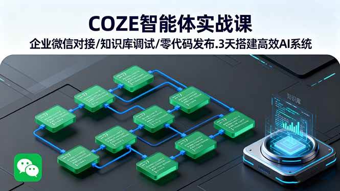 （16033期）COZE智能体实战课 企业微信对接/知识库调试/零代码发布.3天搭建高效AI系统-立业有术