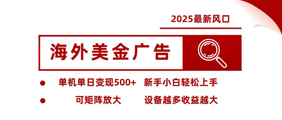（16029期） 2025最新风口 海外美金广告 单机单日变现500+ 可矩阵放大 设备越多收…-立业有术