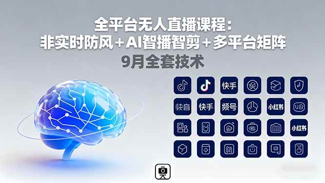 （16043期）全平台无人直播课程：非实时防风＋AI智播智剪＋多平台矩阵，9月全套技术-立业有术