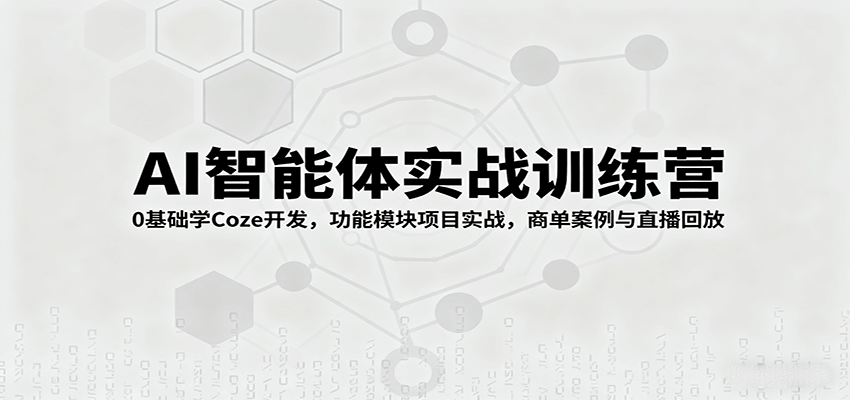 AI智能体实战训练营：0基础学Coze开发，功能模块项目实战，商单案例与直播回放-立业有术