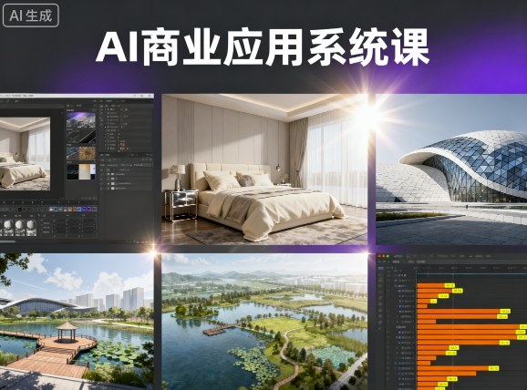 AI商业应用系统课，室内-软装-建筑-景观，智能设计+效果图+动画画实战-立业有术