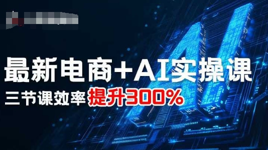 最新电商+AI实操课，三节课效率提升300%-立业有术