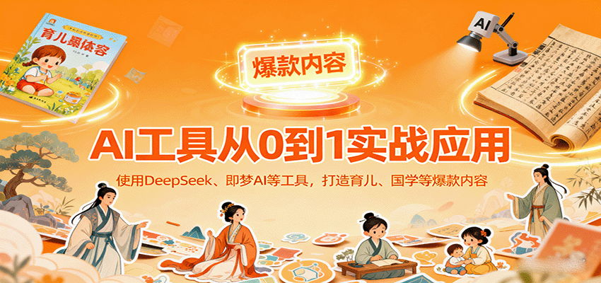 AI工具实战应用，零基础使用DeepSeek、即梦AI等打造育儿、国学等可变现的爆款作品-立业有术