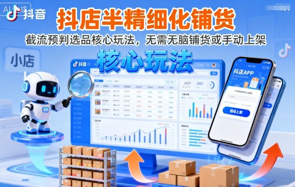 抖店半精细化铺货，截流预判选品核心玩法，无需无脑铺货或手动上架（更新9月）-立业有术