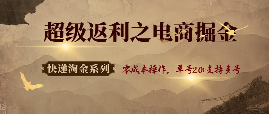 快递淘金系列；超级返利之电商掘金，零成本操作，单号20+支持多号-立业有术