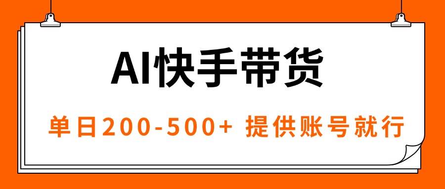 （16077期）AI黑科技快手带货，提供账号就行，独家AB技术，单日200-500+-立业有术