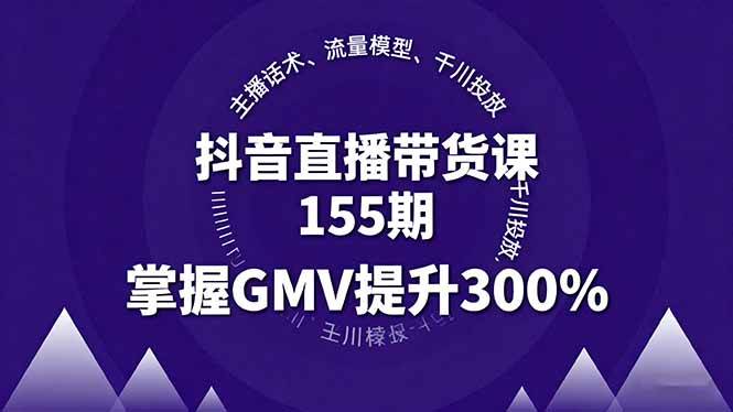 （16074期）抖音直播带货课155期，主播话术、流量模型、千川投放，掌握GMV提升300%-立业有术