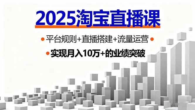 （16072期）2025淘宝直播课，平台规则+直播搭建+流量运营，首播GMV破3万-立业有术