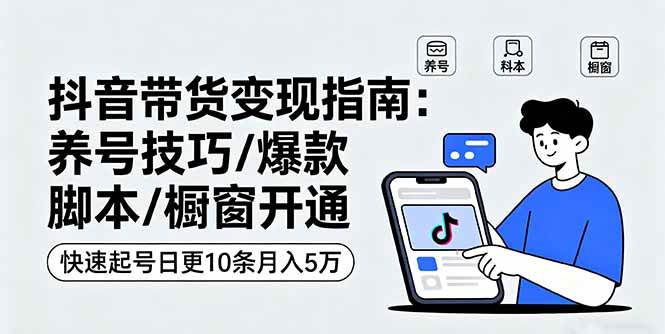 （16069期）抖音带货变现指南：养号技巧/爆款脚本/橱窗开通，快速起号日更10条月入5万-立业有术