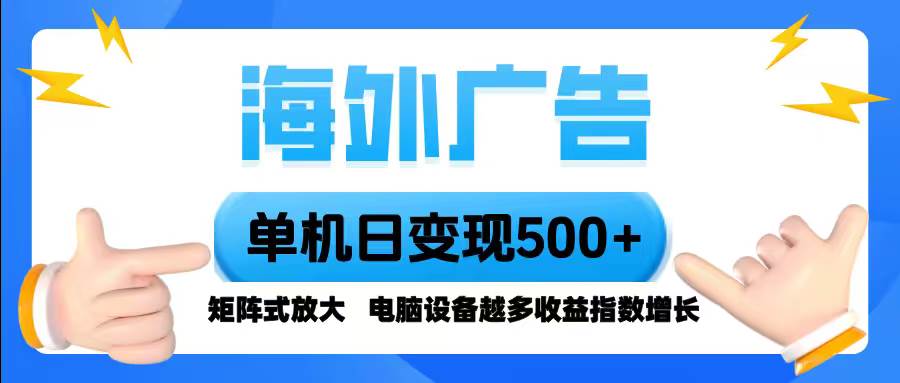 （16068期）海外广告 单机单日变现500+ 脚本全自动操作，设备越多，收益翻倍，小白…-立业有术