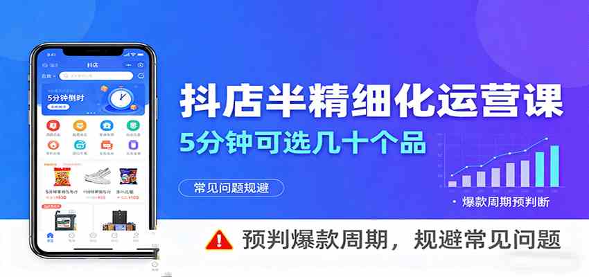 抖店半精细化运营，5分钟可选几十个品，预判爆款周期，规避常见问题-立业有术