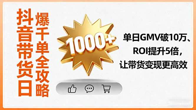 （16087期）抖音带货日爆千单全攻略，单日GMV破10万、ROI提升5倍，让带货变现更高效-立业有术