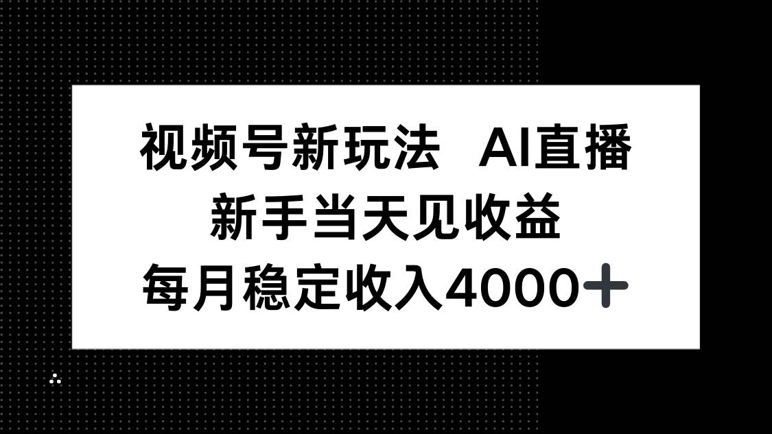 （16080期）视频号新玩法AI直播，新手小白当天见收益，月入4000+-立业有术
