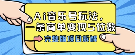 Ai音乐号玩法，多平台几十万粉，一条商单变现5位数，完整版项目拆解-立业有术