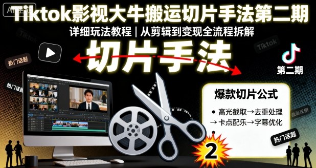 Tiktok影视大牛搬运切片手法第二期，详细玩法教程-立业有术