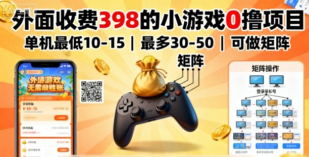外面收费398的小游戏0撸项目，单机最低10-15，最多30-50单机，可以做矩阵-立业有术
