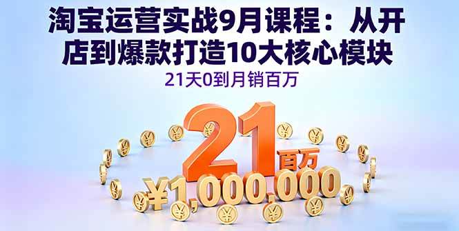 （16101期）淘宝运营实战9月课程：从开店到爆款打造10大核心模块，21天0到月销百万-立业有术