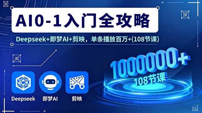 （16094期）AI0-1入门全攻略，Deepseek+即梦AI+剪映，单条播放百万+(108节课)-立业有术