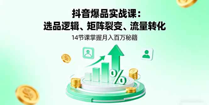 （16112期）抖音爆品实战课：选品逻辑、矩阵裂变、流量转化，14节课掌握月入百万秘籍-立业有术