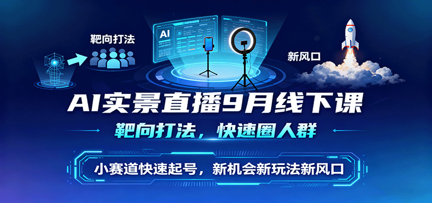 AI实景直播9月线下课，靶向打法，快速圈人群，小塞道快速起号，新机会新玩法新风口-立业有术