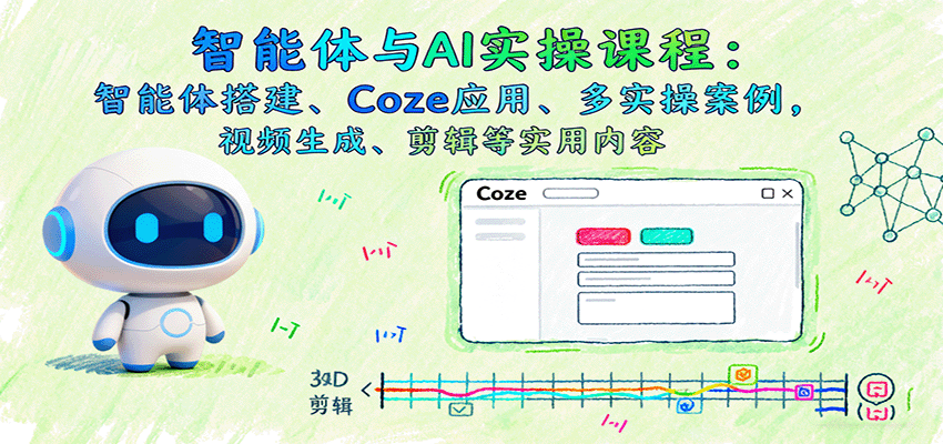 智能体与AI实操课程：智能体搭建、Coze应用、多实操案例，视频生成、剪辑等实用内容-立业有术