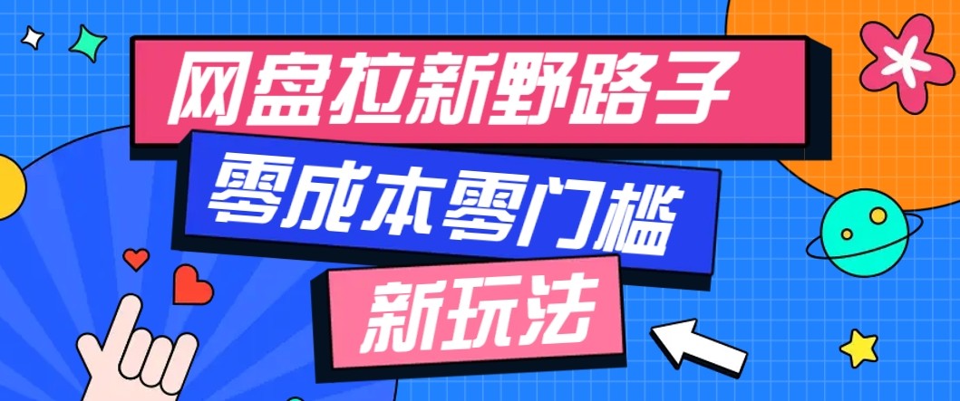 网盘拉新野路子玩法，零成本零门槛多种变现方式，轻松月入万元【保姆级教程】-立业有术