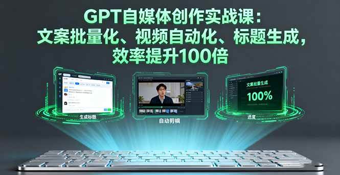 （16123期）GPT自媒体创作实战课：文案批量化、视频自动化、标题生成，效率提升100倍-立业有术