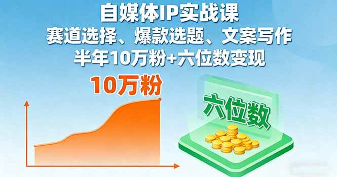 （16121期）自媒体IP实战课，赛道选择、爆款选题、文案写作，半年10万粉+六位数变现-立业有术