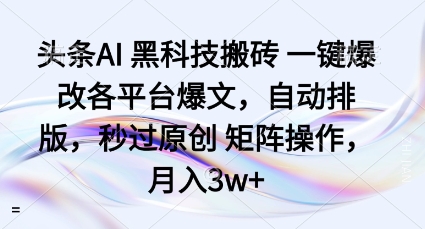 头条AI黑科技搬砖项目一键爆改各平台爆文，自动排版，秒过原创矩阵操作，月入3w+【揭秘】-立业有术