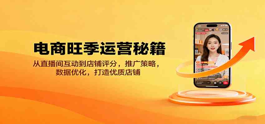 电商旺季运营秘籍：从直播间互动到店铺评分，推广策略，数据优化，打造优质店铺-立业有术