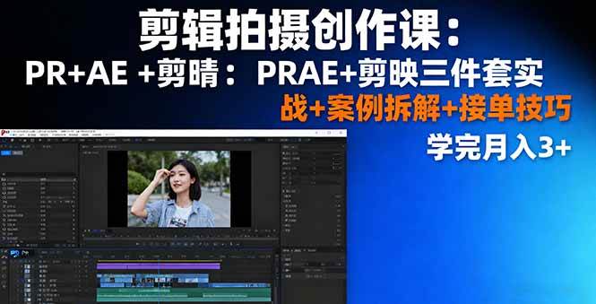 （16138期）剪辑拍摄创作课：PR+AE+剪映三件套实战+案例拆解+接单技巧，学完月入3+-立业有术