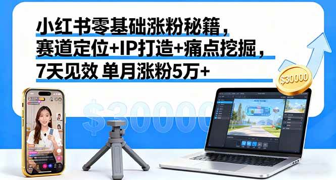 （16158期）小红书零基础涨粉秘籍，赛道定位+IP打造+痛点挖掘，7天见效 单月涨粉5万+-立业有术