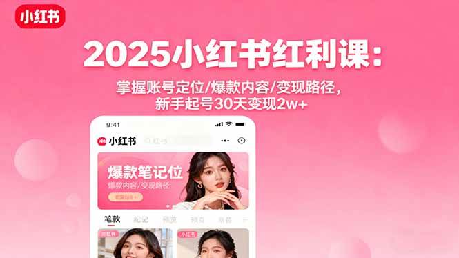 （16153期）2025小红书红利课：掌握账号定位/爆款内容/变现路径，新手起号30天变现2w+-立业有术
