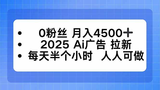 （16145期）0粉丝 月入4500+，2025AI广告拉新，每天半个小时 人人可做-立业有术