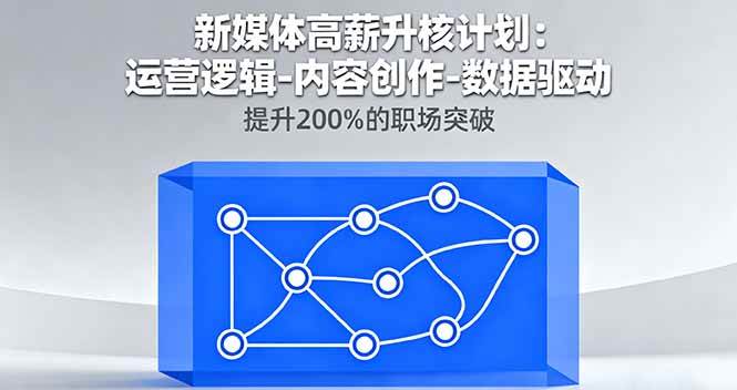 （16142期）新媒体高薪升核计划：运营逻辑-内容创作-数据驱动，提升200%的职场突破-立业有术